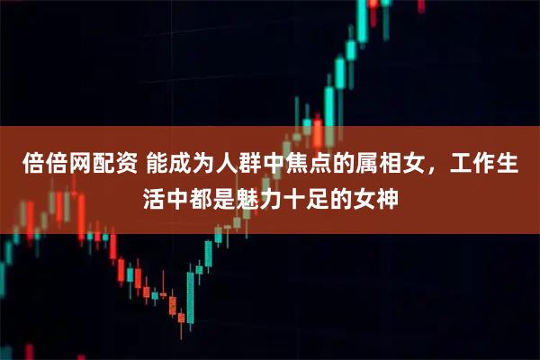 倍倍网配资 能成为人群中焦点的属相女，工作生活中都是魅力十足的女神