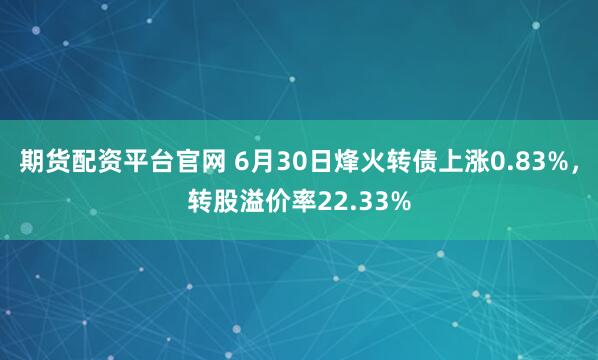 期货配资平台官网 6月30日烽火转债上涨0.83%，转股溢价率22.33%