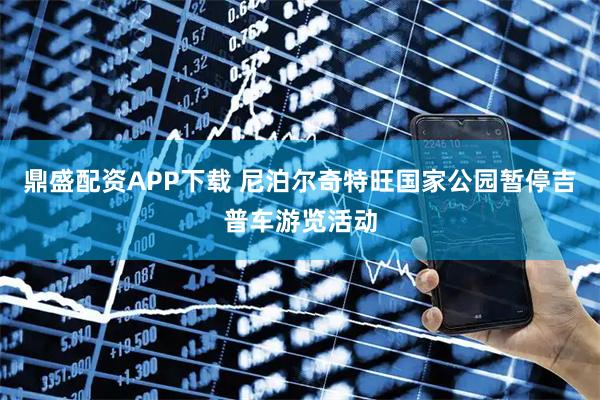鼎盛配资APP下载 尼泊尔奇特旺国家公园暂停吉普车游览活动