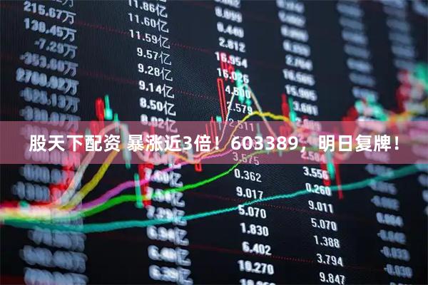 股天下配资 暴涨近3倍！603389，明日复牌！
