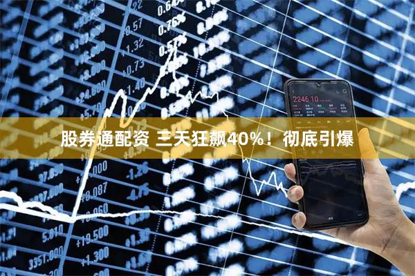 股券通配资 三天狂飙40%！彻底引爆