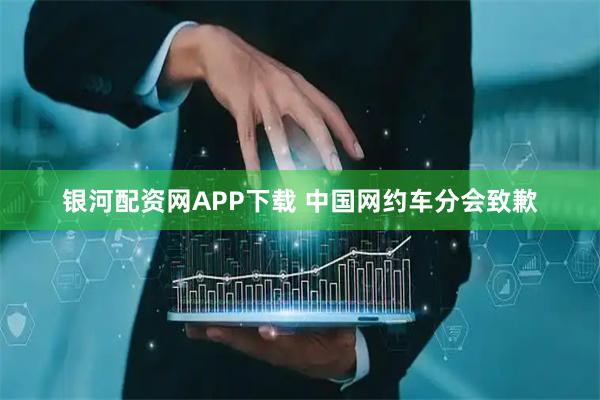 银河配资网APP下载 中国网约车分会致歉