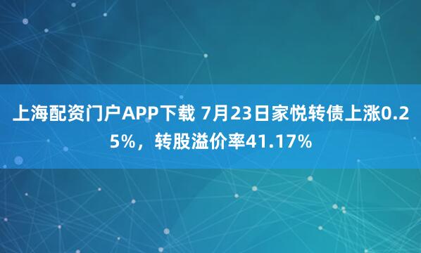 上海配资门户APP下载 7月23日家悦转债上涨0.25%，转股溢价率41.17%