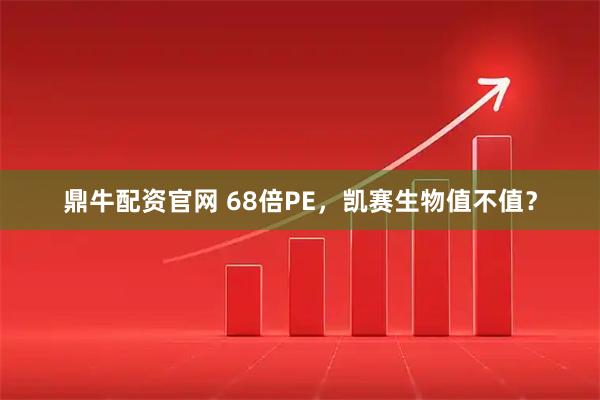 鼎牛配资官网 68倍PE，凯赛生物值不值？