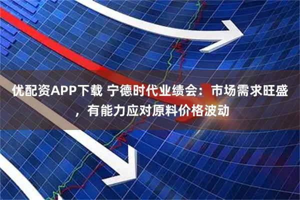 优配资APP下载 宁德时代业绩会：市场需求旺盛 ，有能力应对原料价格波动