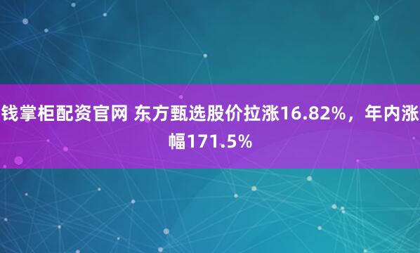 钱掌柜配资官网 东方甄选股价拉涨16.82%，年内涨幅171.5%