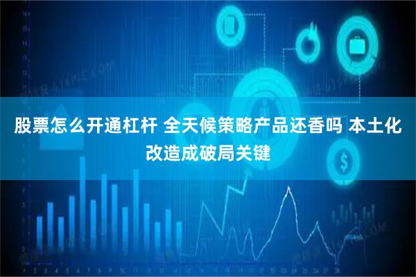 股票怎么开通杠杆 全天候策略产品还香吗 本土化改造成破局关键