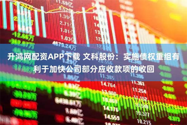升鸿网配资APP下载 文科股份：实施债权重组有利于加快公司部分应收款项的收回