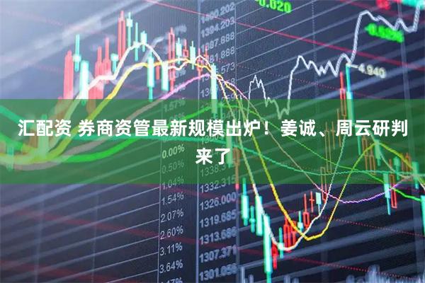 汇配资 券商资管最新规模出炉！姜诚、周云研判来了