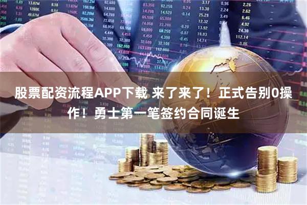 股票配资流程APP下载 来了来了！正式告别0操作！勇士第一笔签约合同诞生
