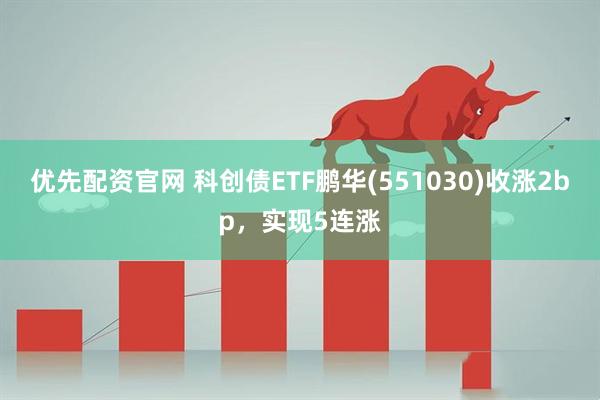优先配资官网 科创债ETF鹏华(551030)收涨2bp，实现5连涨