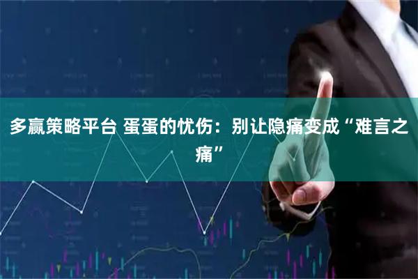 多赢策略平台 蛋蛋的忧伤：别让隐痛变成“难言之痛”