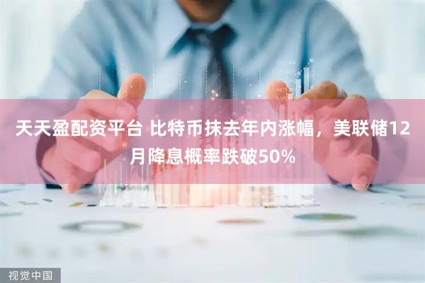 天天盈配资平台 比特币抹去年内涨幅，美联储12月降息概率跌破50%