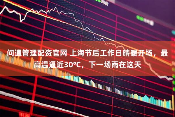 问道管理配资官网 上海节后工作日晴暖开场，最高温逼近30℃，下一场雨在这天